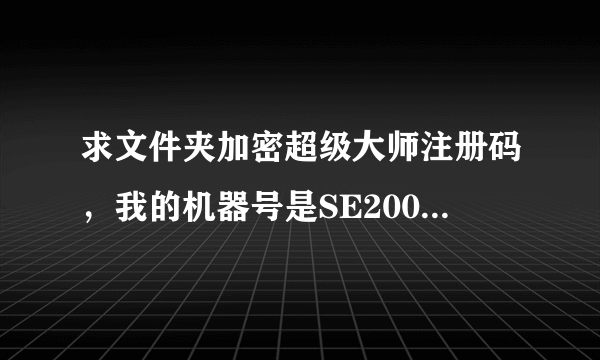 求文件夹加密超级大师注册码，我的机器号是SE2005780，大家帮帮忙啊！