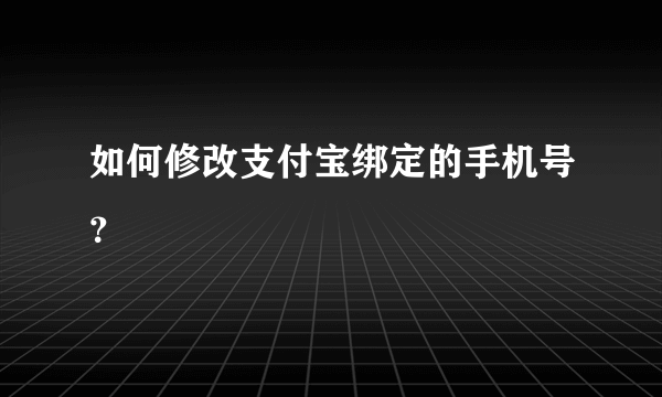 如何修改支付宝绑定的手机号？