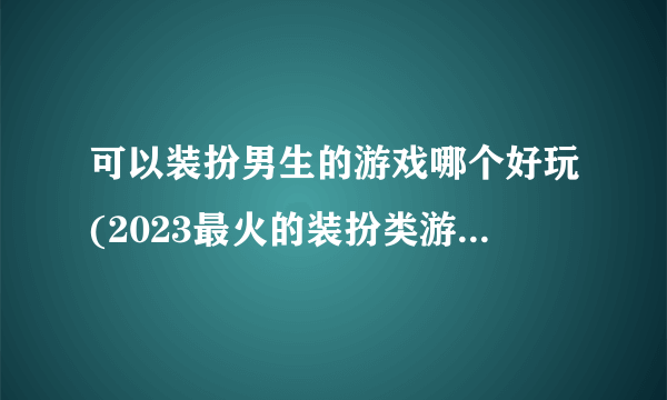 可以装扮男生的游戏哪个好玩(2023最火的装扮类游戏排行榜)