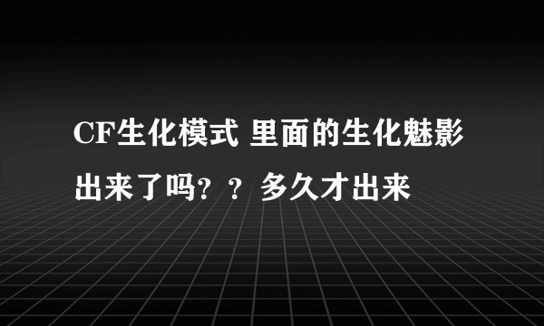 CF生化模式 里面的生化魅影 出来了吗？？多久才出来