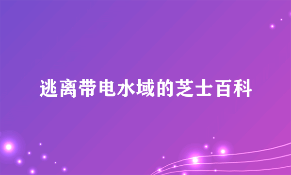 逃离带电水域的芝士百科