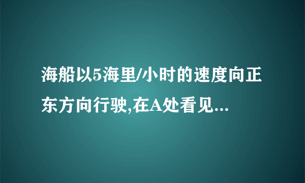 海船以5海里/小时的速度向正东方向行驶,在A处看见灯塔B在海船的北偏东60°方向,2小时后船行驶到C处,发现此时灯塔B在海船的北偏西45方向,求此时灯塔B到C处的距离。