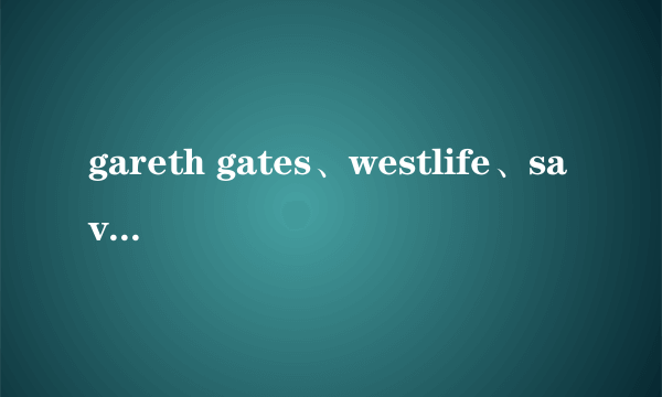 gareth gates、westlife、savage garden、ferras alquasi 他们的歌风格很像，可不可以归为一类？什么流派