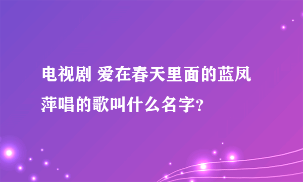 电视剧 爱在春天里面的蓝凤萍唱的歌叫什么名字？