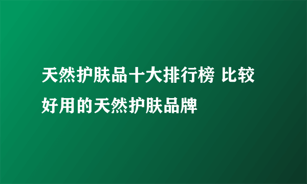 天然护肤品十大排行榜 比较好用的天然护肤品牌