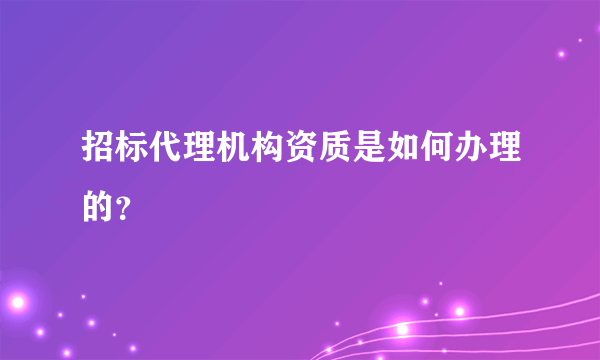 招标代理机构资质是如何办理的？