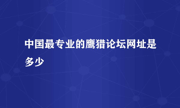 中国最专业的鹰猎论坛网址是多少