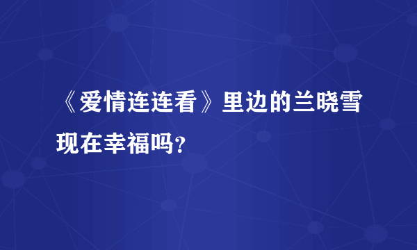 《爱情连连看》里边的兰晓雪现在幸福吗？