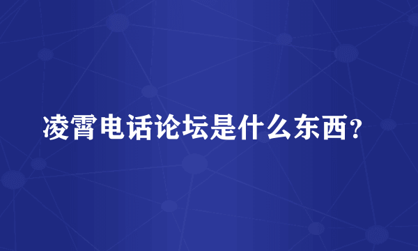 凌霄电话论坛是什么东西？