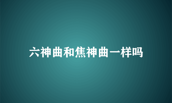 六神曲和焦神曲一样吗