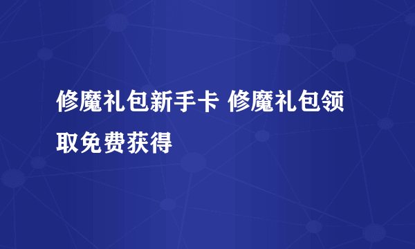 修魔礼包新手卡 修魔礼包领取免费获得