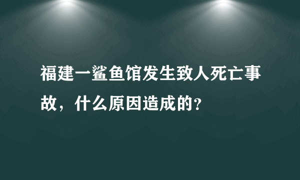 福建一鲨鱼馆发生致人死亡事故，什么原因造成的？