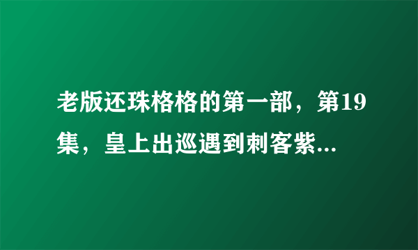 老版还珠格格的第一部，第19集，皇上出巡遇到刺客紫薇挡刀，住在丁家修养，请问丁家是哪个景点