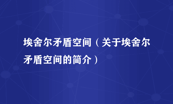 埃舍尔矛盾空间（关于埃舍尔矛盾空间的简介）