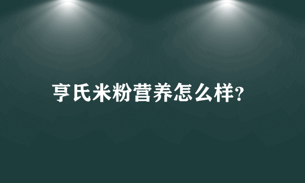 亨氏米粉营养怎么样？