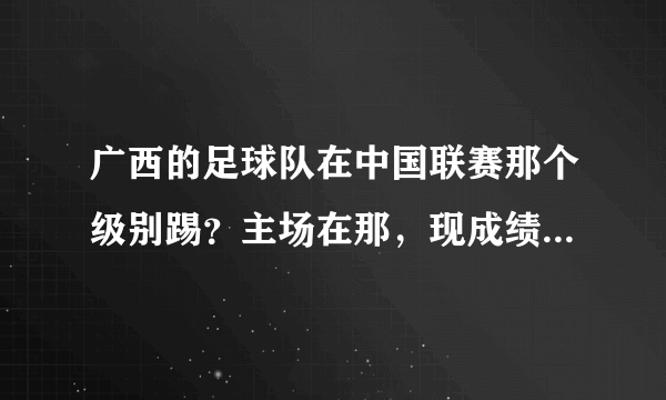 广西的足球队在中国联赛那个级别踢？主场在那，现成绩咋样了？