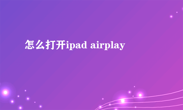 怎么打开ipad airplay