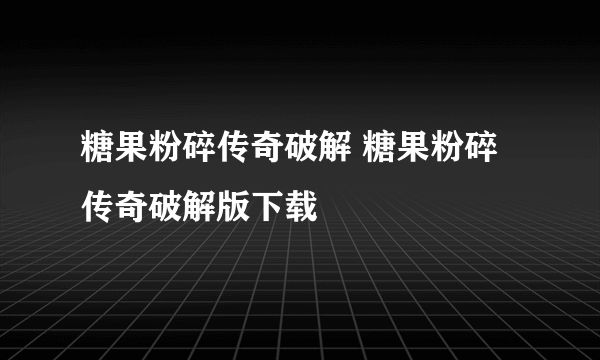 糖果粉碎传奇破解 糖果粉碎传奇破解版下载