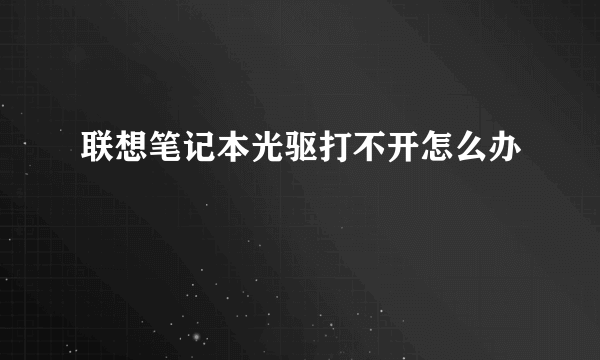 联想笔记本光驱打不开怎么办