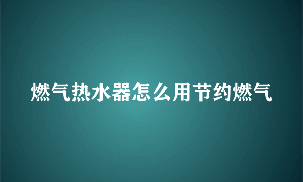 燃气热水器怎么用节约燃气