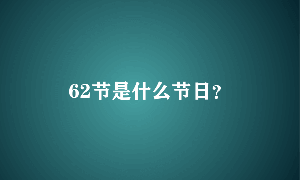 62节是什么节日？