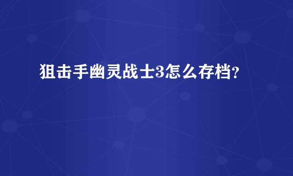 狙击手幽灵战士3怎么存档？