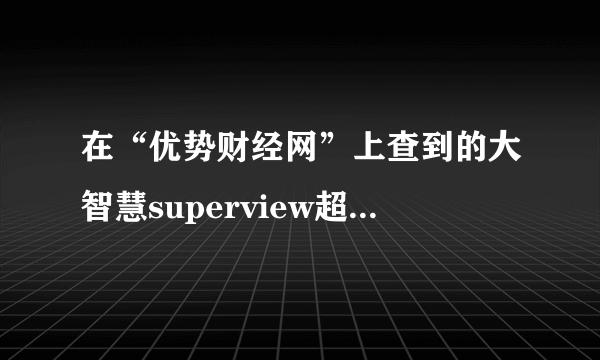 在“优势财经网”上查到的大智慧superview超赢数据可信吗