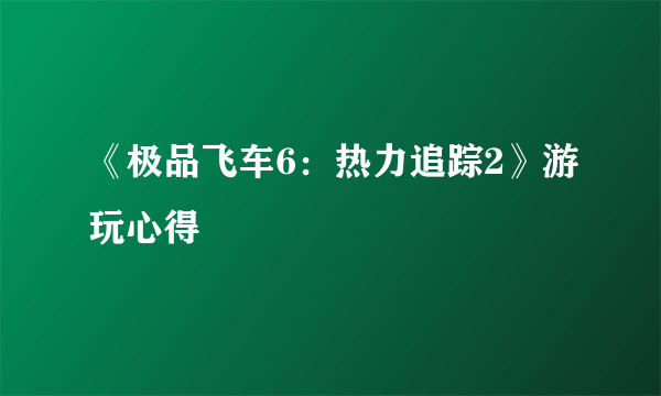 《极品飞车6：热力追踪2》游玩心得