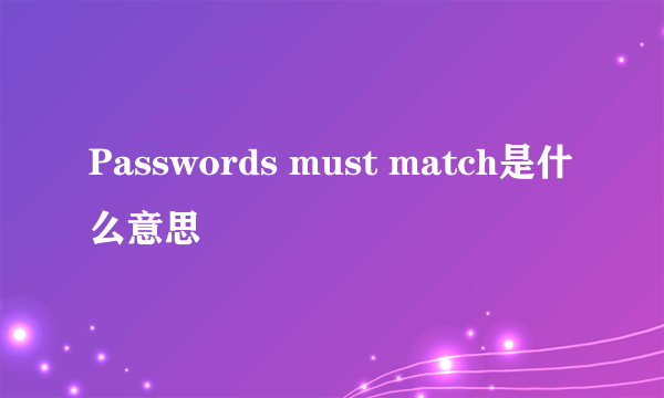 Passwords must match是什么意思