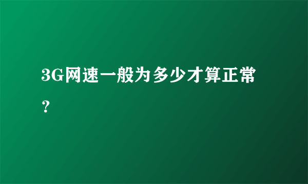 3G网速一般为多少才算正常？