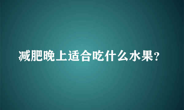 减肥晚上适合吃什么水果？