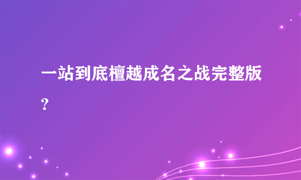 一站到底檀越成名之战完整版？