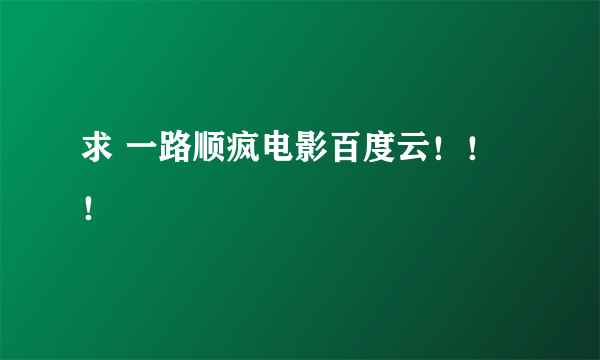 求 一路顺疯电影百度云！！！