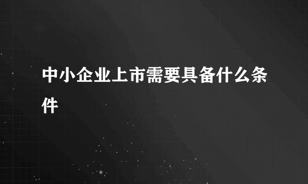 中小企业上市需要具备什么条件