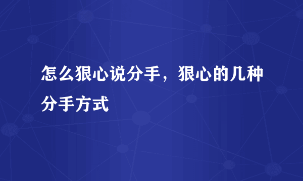 怎么狠心说分手，狠心的几种分手方式