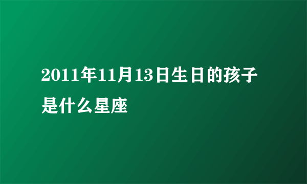 2011年11月13日生日的孩子是什么星座