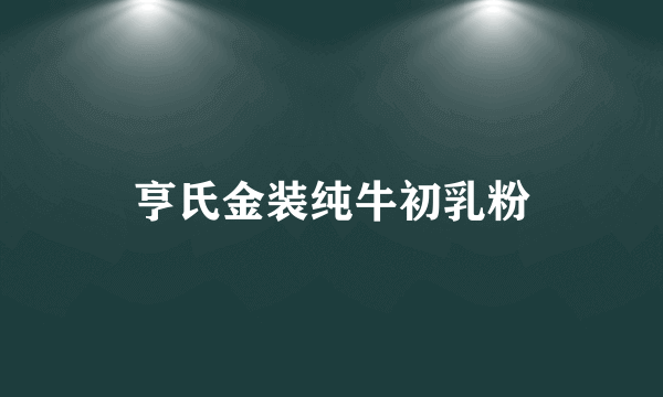 亨氏金装纯牛初乳粉