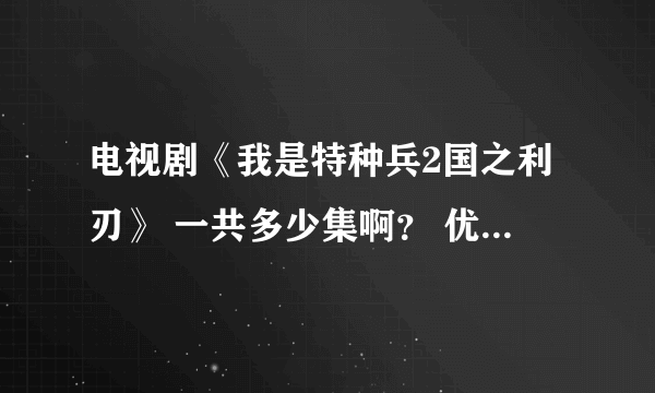 电视剧《我是特种兵2国之利刃》 一共多少集啊？ 优酷上说是共36集，可是为什么剧情没演完就没了？