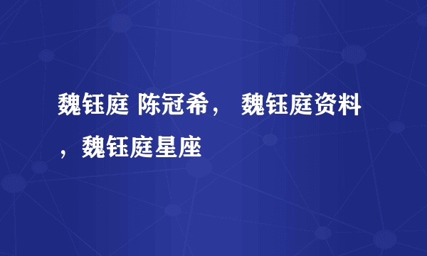 魏钰庭 陈冠希， 魏钰庭资料，魏钰庭星座