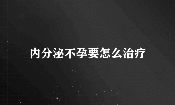 内分泌不孕要怎么治疗