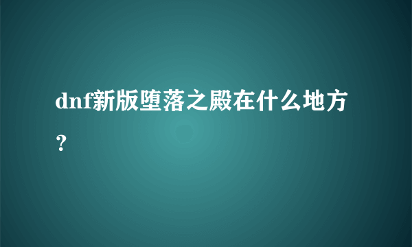 dnf新版堕落之殿在什么地方？