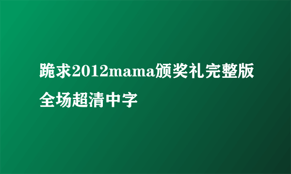 跪求2012mama颁奖礼完整版全场超清中字