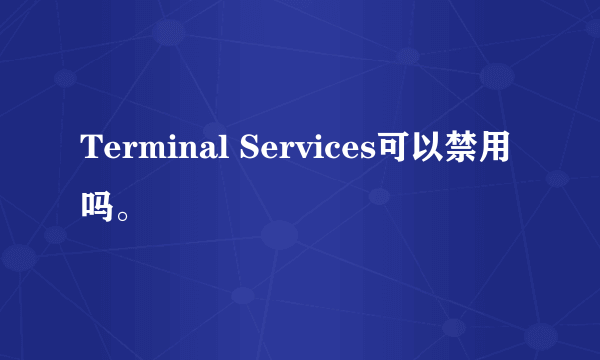 Terminal Services可以禁用吗。