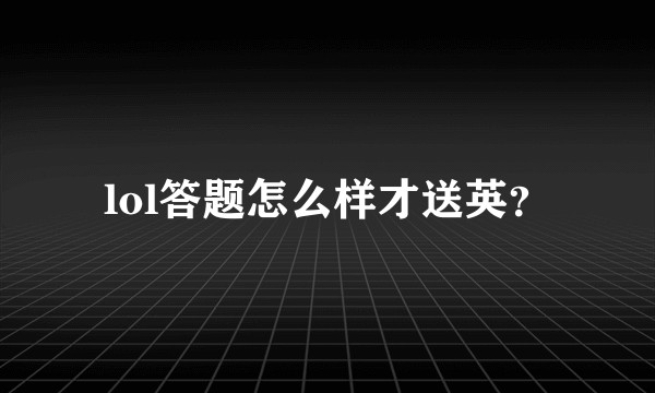 lol答题怎么样才送英？