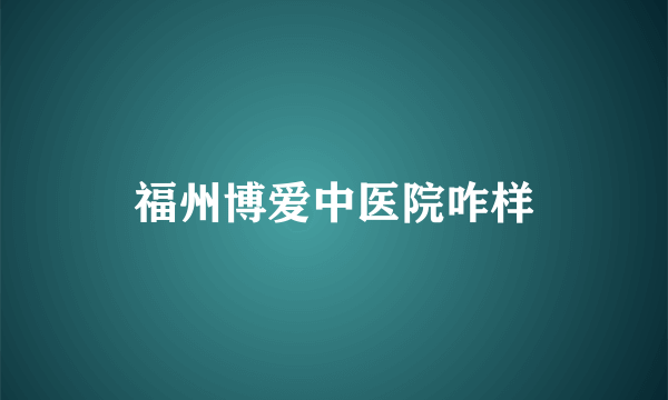 福州博爱中医院咋样