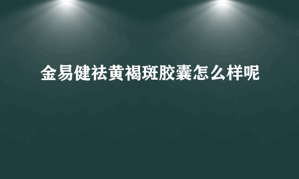 金易健祛黄褐斑胶囊怎么样呢