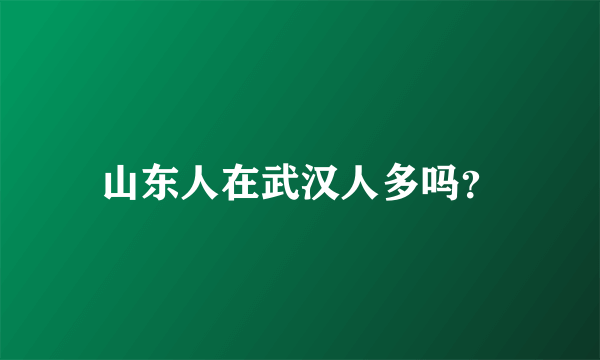 山东人在武汉人多吗？