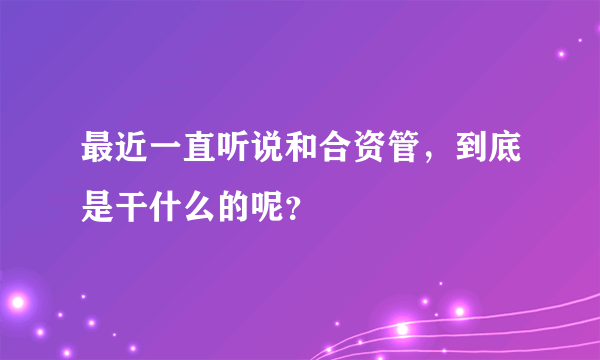 最近一直听说和合资管，到底是干什么的呢？