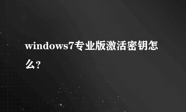 windows7专业版激活密钥怎么？