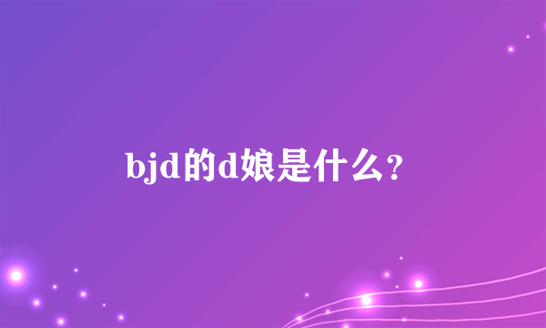 bjd的d娘是什么？